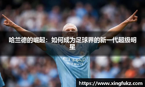 哈兰德的崛起：如何成为足球界的新一代超级明星