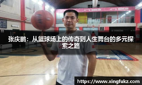 张庆鹏：从篮球场上的传奇到人生舞台的多元探索之路