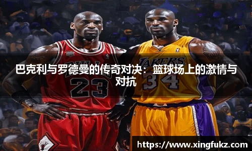 巴克利与罗德曼的传奇对决：篮球场上的激情与对抗
