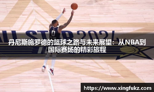 丹尼斯施罗德的篮球之路与未来展望：从NBA到国际赛场的精彩旅程