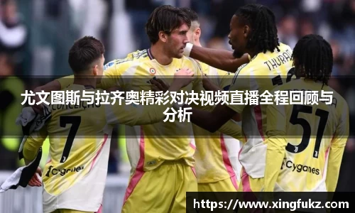 尤文图斯与拉齐奥精彩对决视频直播全程回顾与分析