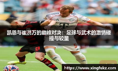 凯恩与崔洪万的巅峰对决：足球与武术的激情碰撞与较量
